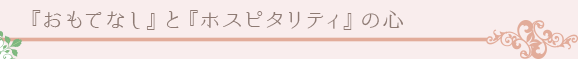 『おもてなし』と『ホスピタリティ』の心